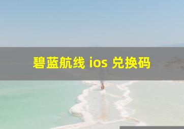 碧蓝航线 ios 兑换码